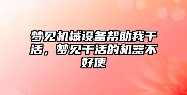 夢見機械設備幫助我干活，夢見干活的機器不好使