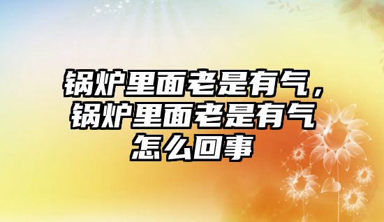 鍋爐里面老是有氣，鍋爐里面老是有氣怎么回事