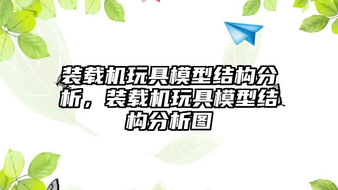 裝載機玩具模型結(jié)構(gòu)分析，裝載機玩具模型結(jié)構(gòu)分析圖