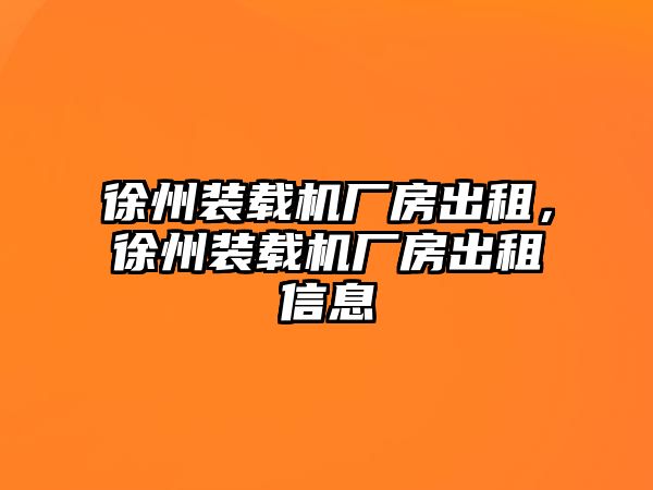 徐州裝載機(jī)廠房出租，徐州裝載機(jī)廠房出租信息