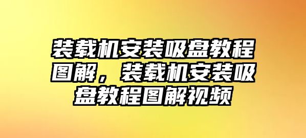 裝載機(jī)安裝吸盤教程圖解，裝載機(jī)安裝吸盤教程圖解視頻