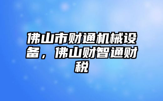 佛山市財(cái)通機(jī)械設(shè)備，佛山財(cái)智通財(cái)稅