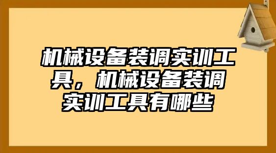 機械設備裝調實訓工具，機械設備裝調實訓工具有哪些