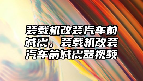 裝載機改裝汽車前減震，裝載機改裝汽車前減震器視頻