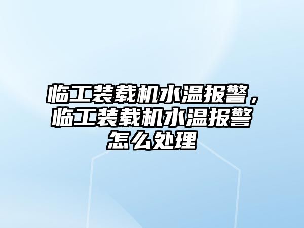 臨工裝載機(jī)水溫報(bào)警，臨工裝載機(jī)水溫報(bào)警怎么處理