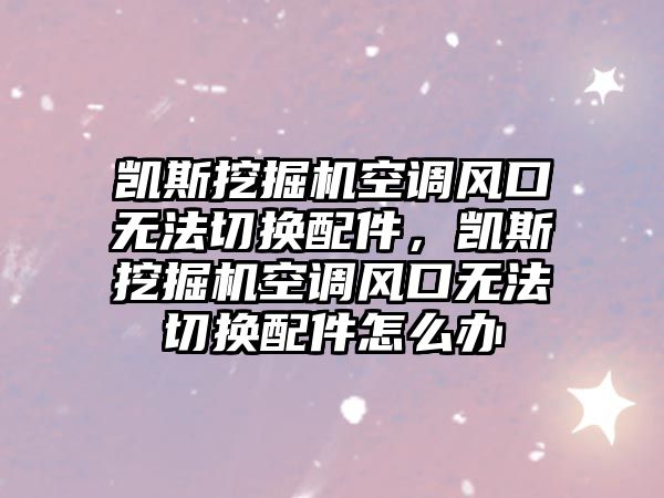 凱斯挖掘機空調(diào)風(fēng)口無法切換配件，凱斯挖掘機空調(diào)風(fēng)口無法切換配件怎么辦