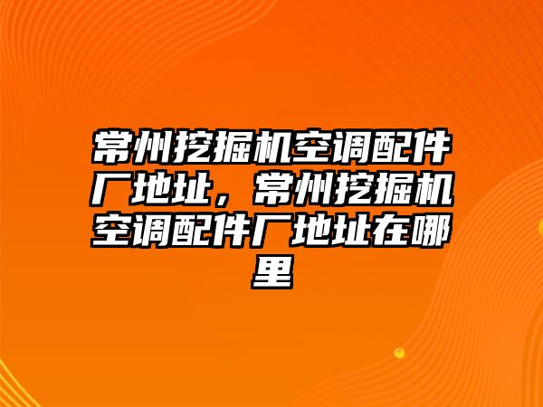 常州挖掘機空調(diào)配件廠地址，常州挖掘機空調(diào)配件廠地址在哪里