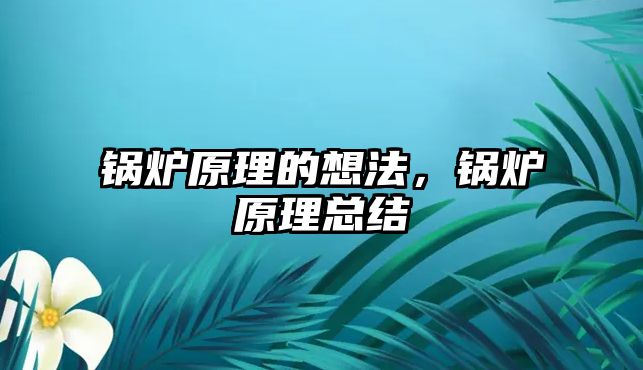 鍋爐原理的想法，鍋爐原理總結(jié)