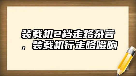 裝載機2檔走路雜音，裝載機行走咯噔響