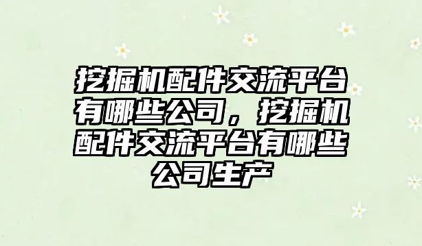 挖掘機配件交流平臺有哪些公司，挖掘機配件交流平臺有哪些公司生產