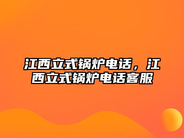 江西立式鍋爐電話，江西立式鍋爐電話客服