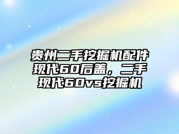 貴州二手挖掘機(jī)配件現(xiàn)代60后蓋，二手現(xiàn)代60vs挖掘機(jī)