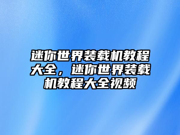 迷你世界裝載機(jī)教程大全，迷你世界裝載機(jī)教程大全視頻