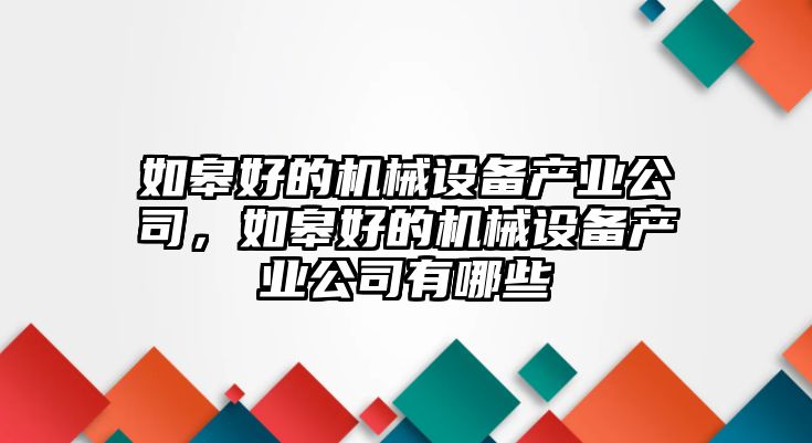 如皋好的機械設(shè)備產(chǎn)業(yè)公司，如皋好的機械設(shè)備產(chǎn)業(yè)公司有哪些