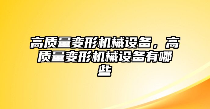 高質(zhì)量變形機(jī)械設(shè)備，高質(zhì)量變形機(jī)械設(shè)備有哪些