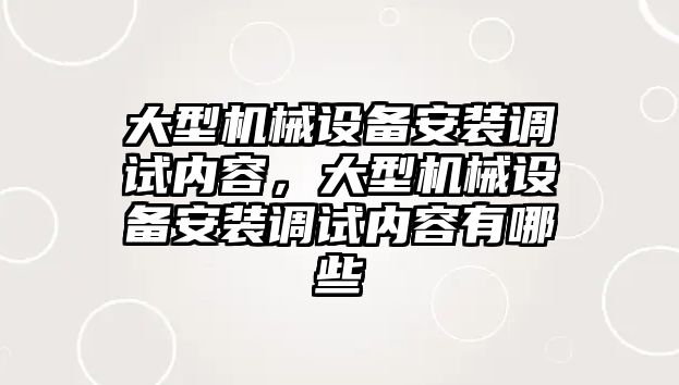 大型機械設備安裝調(diào)試內(nèi)容，大型機械設備安裝調(diào)試內(nèi)容有哪些