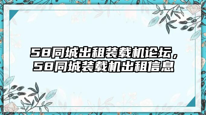 58同城出租裝載機(jī)論壇，58同城裝載機(jī)出租信息