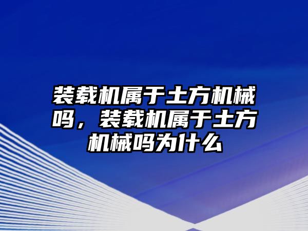 裝載機屬于土方機械嗎，裝載機屬于土方機械嗎為什么