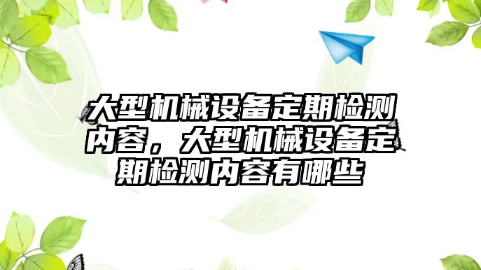 大型機械設(shè)備定期檢測內(nèi)容，大型機械設(shè)備定期檢測內(nèi)容有哪些