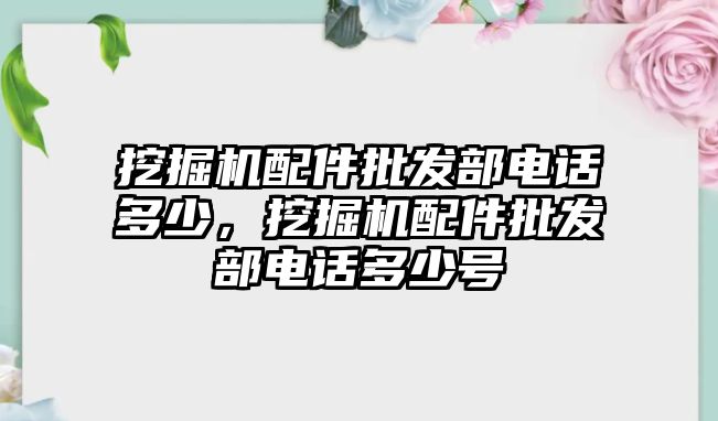 挖掘機(jī)配件批發(fā)部電話多少，挖掘機(jī)配件批發(fā)部電話多少號(hào)