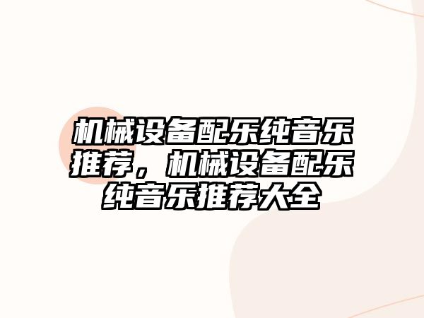 機械設(shè)備配樂純音樂推薦，機械設(shè)備配樂純音樂推薦大全