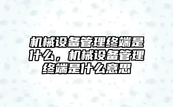 機械設(shè)備管理終端是什么，機械設(shè)備管理終端是什么意思