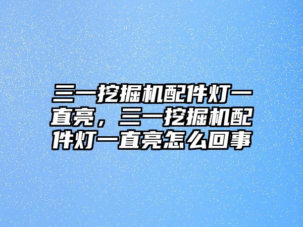 三一挖掘機(jī)配件燈一直亮，三一挖掘機(jī)配件燈一直亮怎么回事