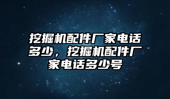 挖掘機配件廠家電話多少，挖掘機配件廠家電話多少號