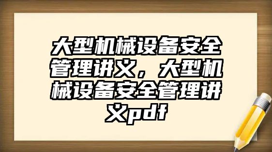 大型機械設(shè)備安全管理講義，大型機械設(shè)備安全管理講義pdf