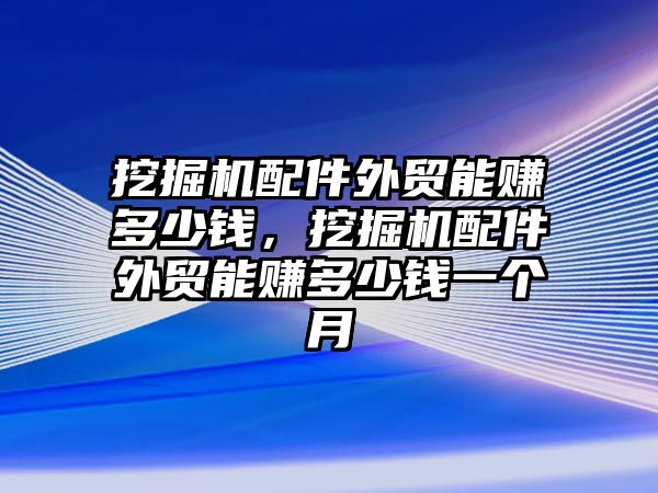 挖掘機(jī)配件外貿(mào)能賺多少錢，挖掘機(jī)配件外貿(mào)能賺多少錢一個月