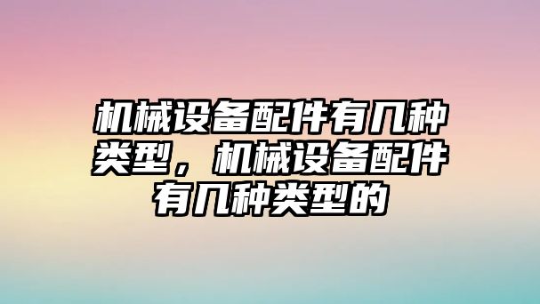 機械設(shè)備配件有幾種類型，機械設(shè)備配件有幾種類型的