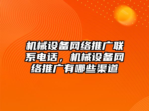 機械設備網絡推廣聯(lián)系電話，機械設備網絡推廣有哪些渠道