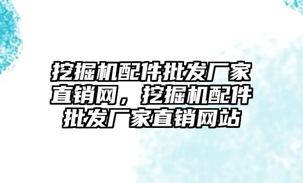 挖掘機配件批發(fā)廠家直銷網，挖掘機配件批發(fā)廠家直銷網站