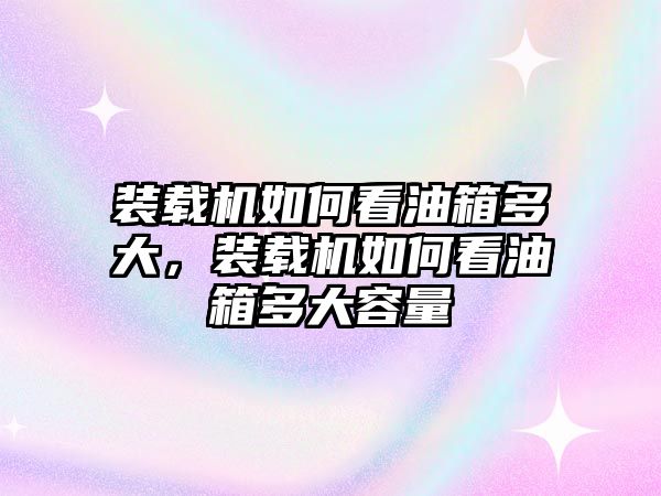 裝載機如何看油箱多大，裝載機如何看油箱多大容量