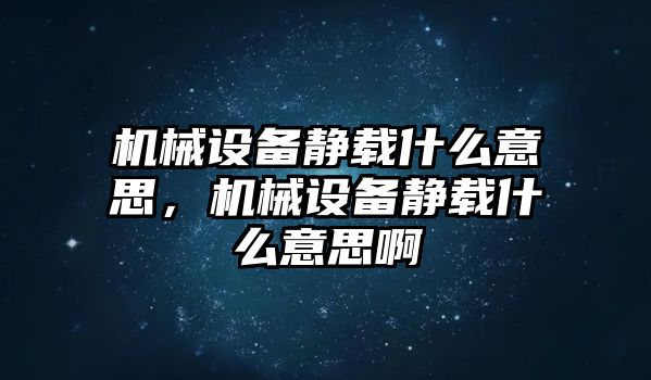 機(jī)械設(shè)備靜載什么意思，機(jī)械設(shè)備靜載什么意思啊