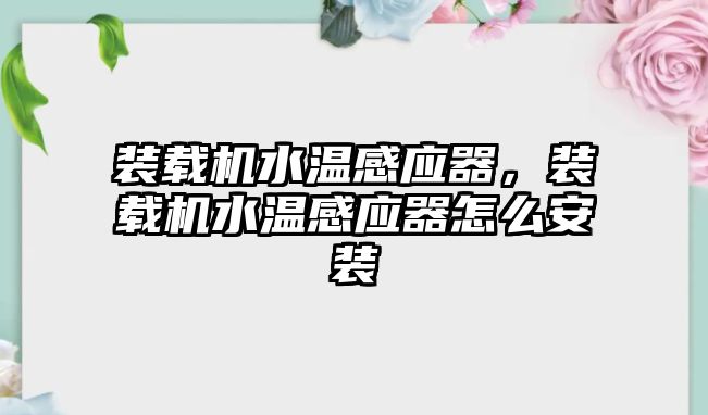 裝載機水溫感應(yīng)器，裝載機水溫感應(yīng)器怎么安裝