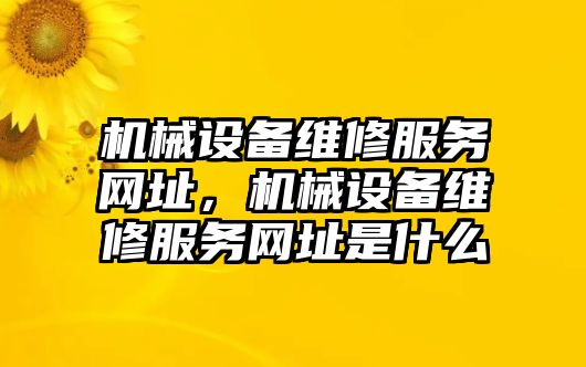 機(jī)械設(shè)備維修服務(wù)網(wǎng)址，機(jī)械設(shè)備維修服務(wù)網(wǎng)址是什么