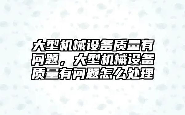 大型機械設備質量有問題，大型機械設備質量有問題怎么處理