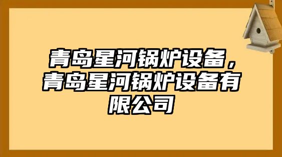 青島星河鍋爐設(shè)備，青島星河鍋爐設(shè)備有限公司