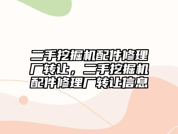 二手挖掘機配件修理廠轉(zhuǎn)讓，二手挖掘機配件修理廠轉(zhuǎn)讓信息