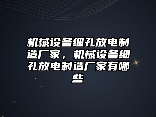 機械設(shè)備細孔放電制造廠家，機械設(shè)備細孔放電制造廠家有哪些