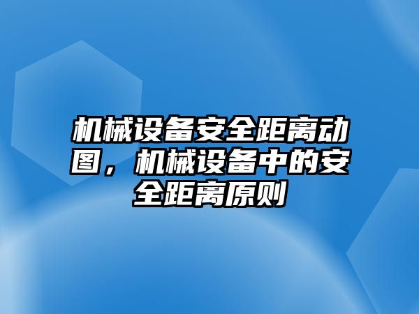 機(jī)械設(shè)備安全距離動(dòng)圖，機(jī)械設(shè)備中的安全距離原則