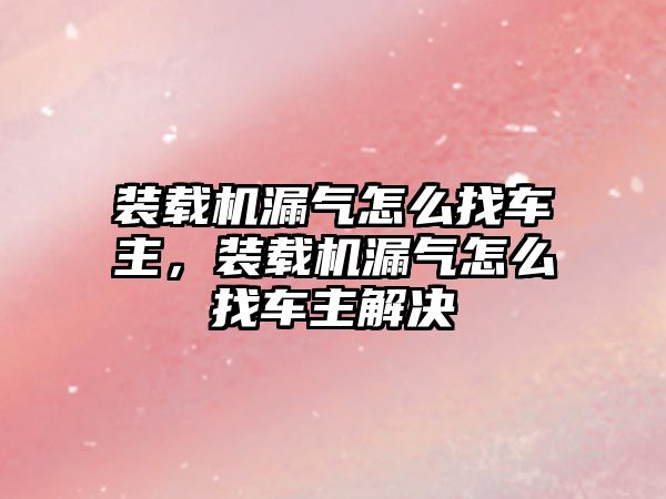 裝載機漏氣怎么找車主，裝載機漏氣怎么找車主解決