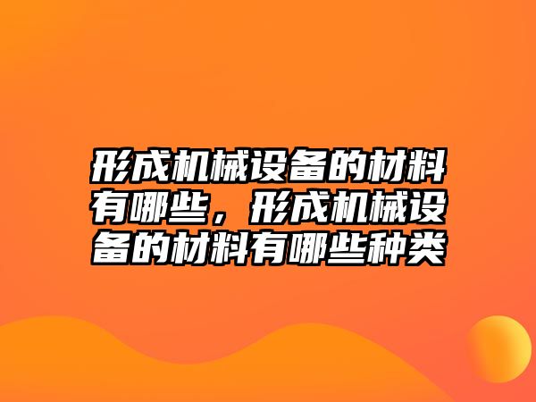 形成機械設(shè)備的材料有哪些，形成機械設(shè)備的材料有哪些種類