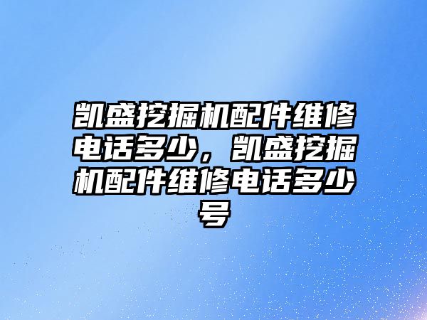 凱盛挖掘機(jī)配件維修電話多少，凱盛挖掘機(jī)配件維修電話多少號(hào)