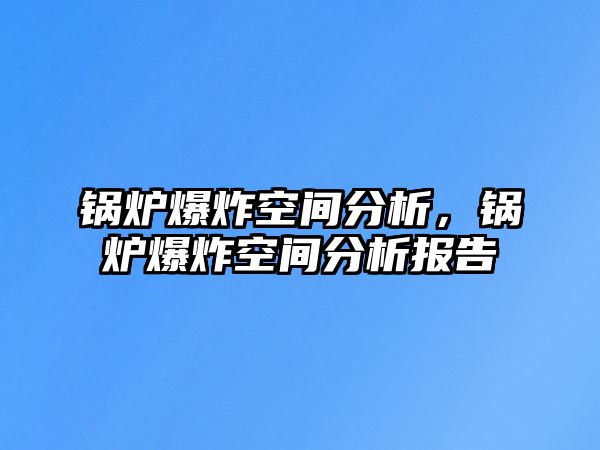 鍋爐爆炸空間分析，鍋爐爆炸空間分析報告