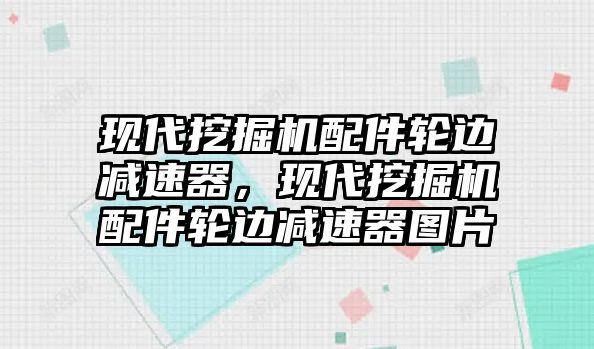 現(xiàn)代挖掘機(jī)配件輪邊減速器，現(xiàn)代挖掘機(jī)配件輪邊減速器圖片