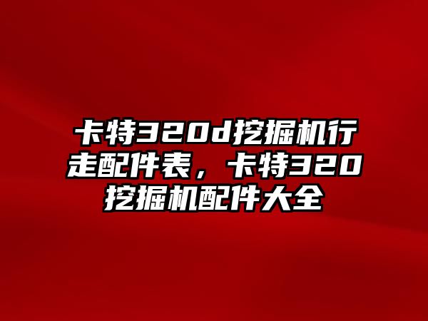 卡特320d挖掘機(jī)行走配件表，卡特320挖掘機(jī)配件大全