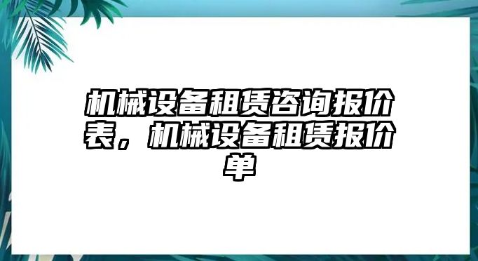 機(jī)械設(shè)備租賃咨詢報(bào)價(jià)表，機(jī)械設(shè)備租賃報(bào)價(jià)單