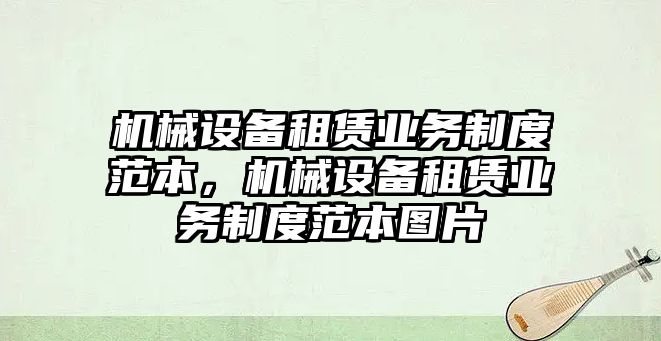 機(jī)械設(shè)備租賃業(yè)務(wù)制度范本，機(jī)械設(shè)備租賃業(yè)務(wù)制度范本圖片